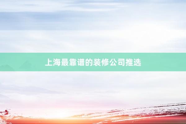 上海最靠谱的装修公司推选