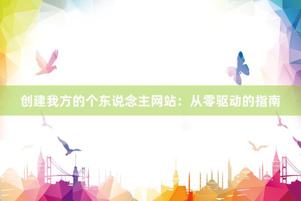 创建我方的个东说念主网站：从零驱动的指南