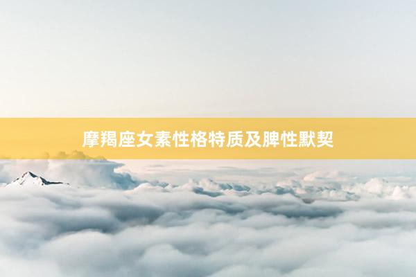 摩羯座女素性格特质及脾性默契