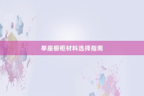 举座橱柜材料选择指南