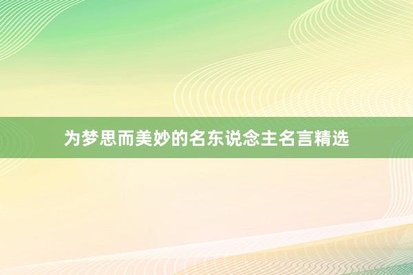 为梦思而美妙的名东说念主名言精选