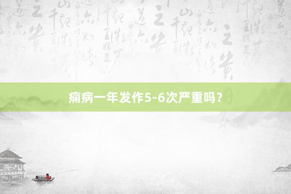痫病一年发作5-6次严重吗？