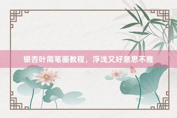 银杏叶简笔画教程，浮浅又好意思不雅