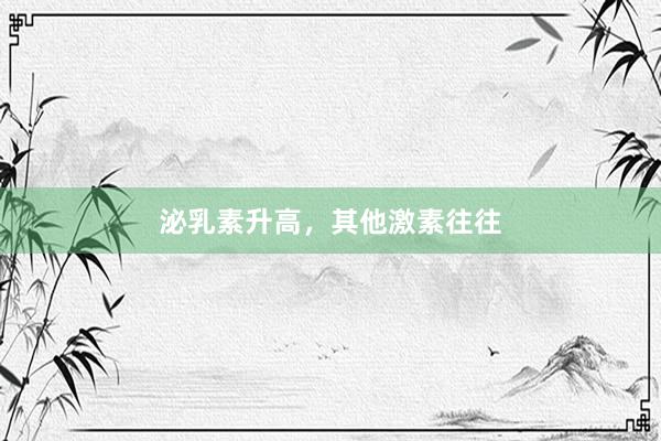 泌乳素升高，其他激素往往